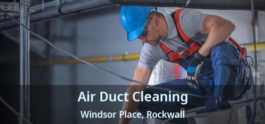 Air Duct Cleaning Windsor Place, Rockwall - TX