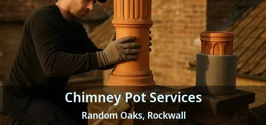 Chimney Pot Services Random Oaks, Rockwall - TX