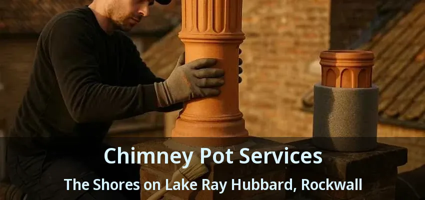 Chimney Pot Services The Shores on Lake Ray Hubbard, Rockwall - TX