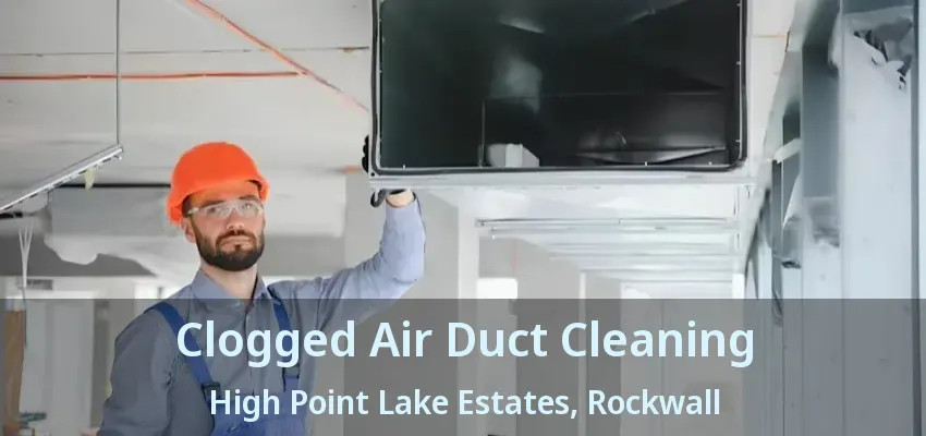Clogged Air Duct Cleaning High Point Lake Estates, Rockwall - TX