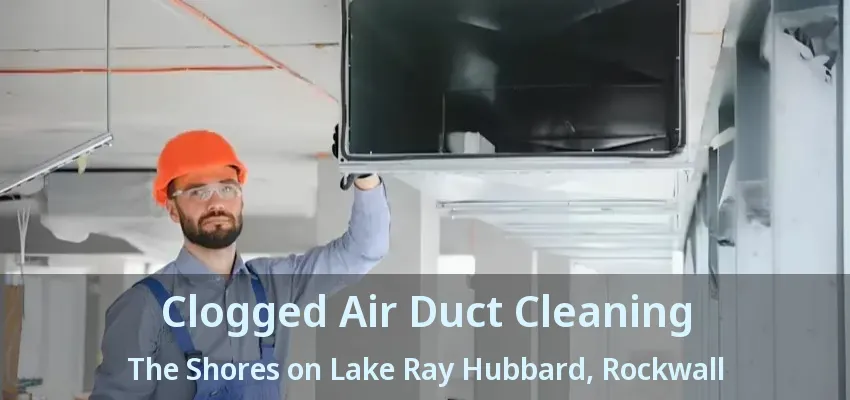 Clogged Air Duct Cleaning The Shores on Lake Ray Hubbard, Rockwall - TX