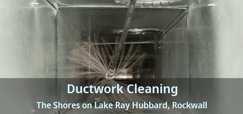 Ductwork Cleaning The Shores on Lake Ray Hubbard, Rockwall - TX