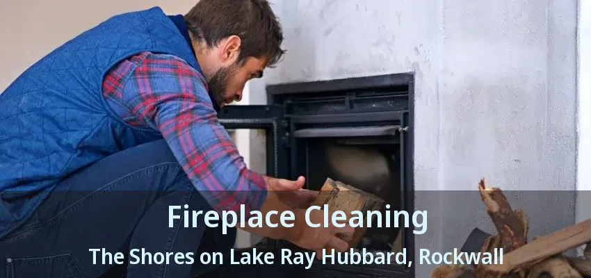 Fireplace Cleaning The Shores on Lake Ray Hubbard, Rockwall - TX