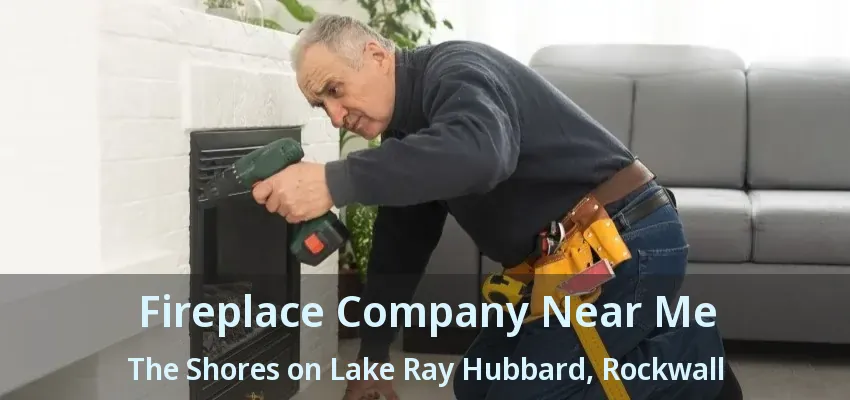 Fireplace Company Near Me The Shores on Lake Ray Hubbard, Rockwall - TX