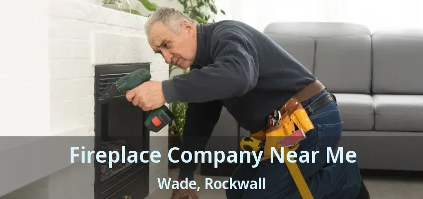 Fireplace Company Near Me Wade, Rockwall - TX