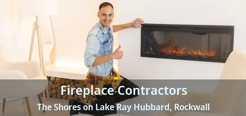 Fireplace Contractors The Shores on Lake Ray Hubbard, Rockwall - TX