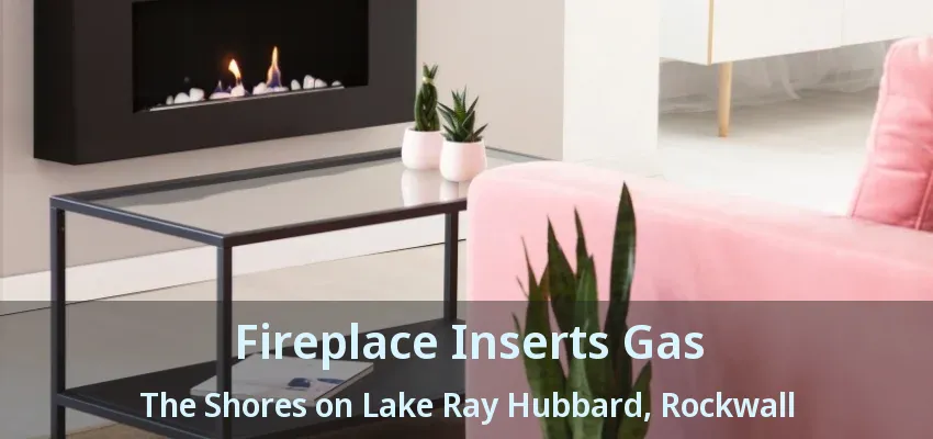 Fireplace Inserts Gas The Shores on Lake Ray Hubbard, Rockwall - TX