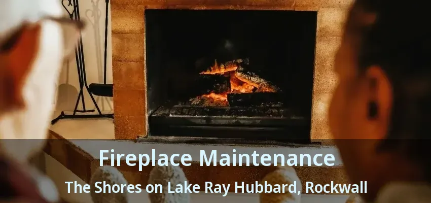 Fireplace Maintenance The Shores on Lake Ray Hubbard, Rockwall - TX