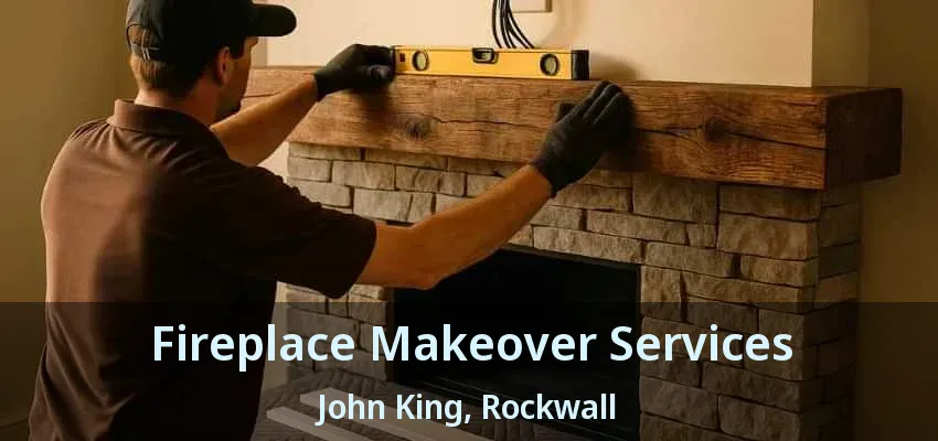 Fireplace Makeover Services John King, Rockwall - TX