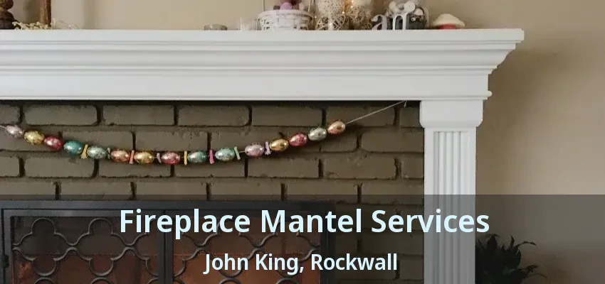 Fireplace Mantel Services John King, Rockwall - TX