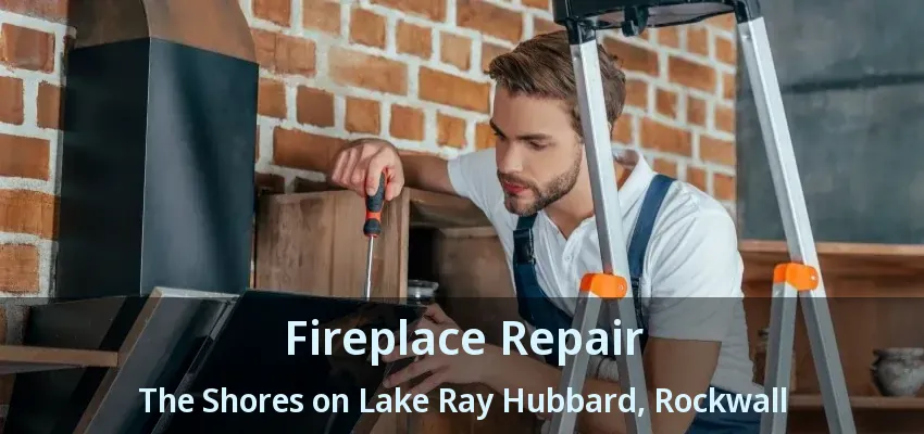 Fireplace Repair The Shores on Lake Ray Hubbard, Rockwall - TX