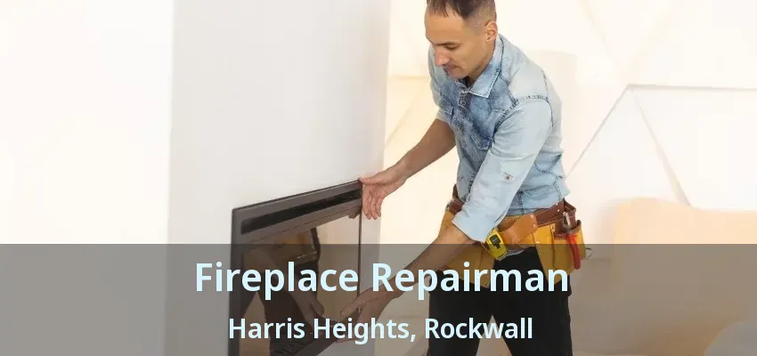 Fireplace Repairman Harris Heights, Rockwall - TX