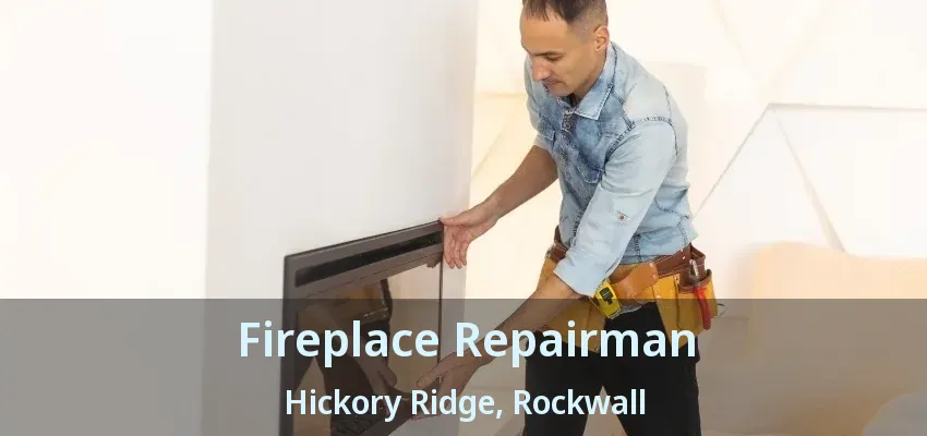 Fireplace Repairman Hickory Ridge, Rockwall - TX