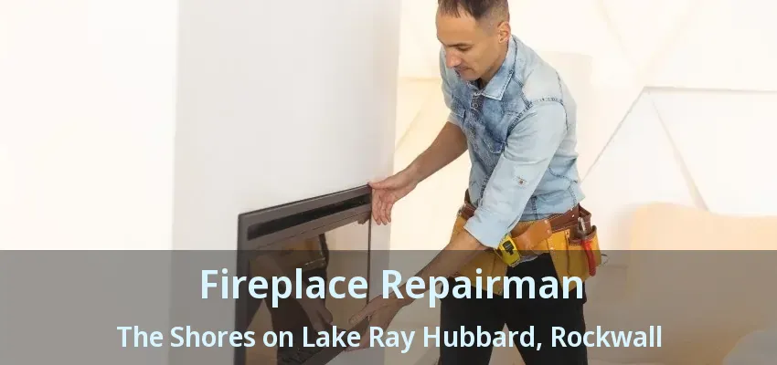 Fireplace Repairman The Shores on Lake Ray Hubbard, Rockwall - TX