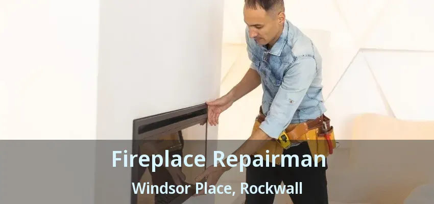 Fireplace Repairman Windsor Place, Rockwall - TX