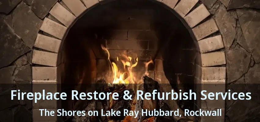 Fireplace Restore & Refurbish Services The Shores on Lake Ray Hubbard, Rockwall - TX