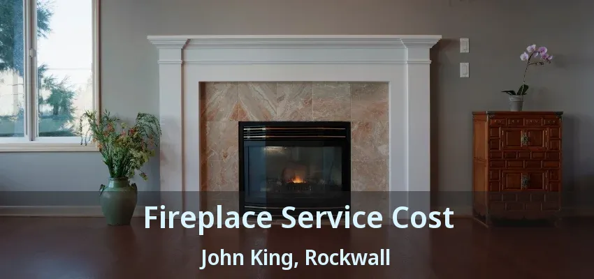 Fireplace Service Cost John King, Rockwall - TX