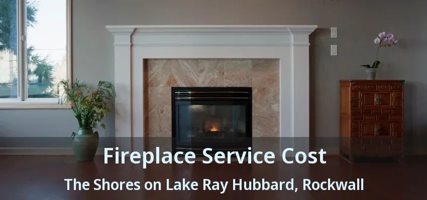 Fireplace Service Cost The Shores on Lake Ray Hubbard, Rockwall - TX