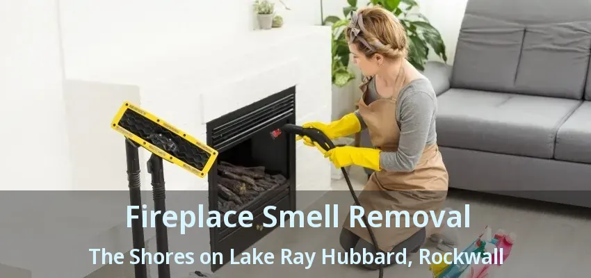 Fireplace Smell Removal The Shores on Lake Ray Hubbard, Rockwall - TX