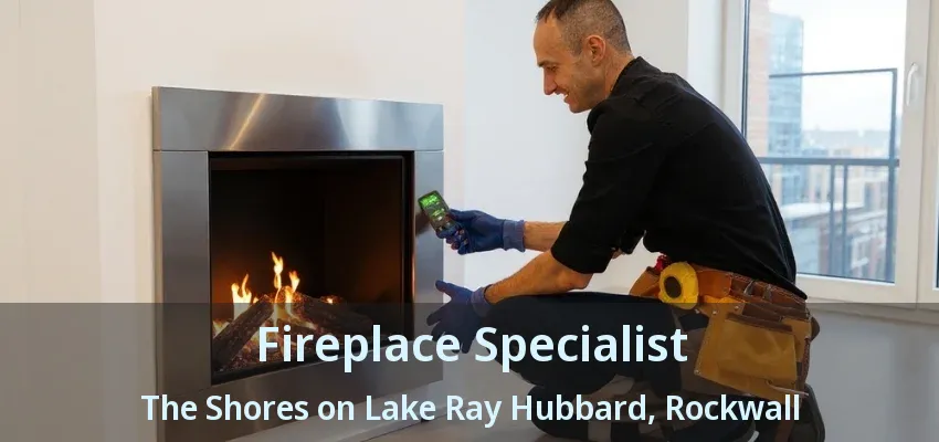 Fireplace Specialist The Shores on Lake Ray Hubbard, Rockwall - TX
