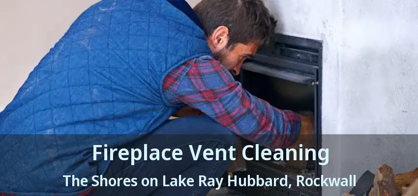 Fireplace Vent Cleaning The Shores on Lake Ray Hubbard, Rockwall - TX