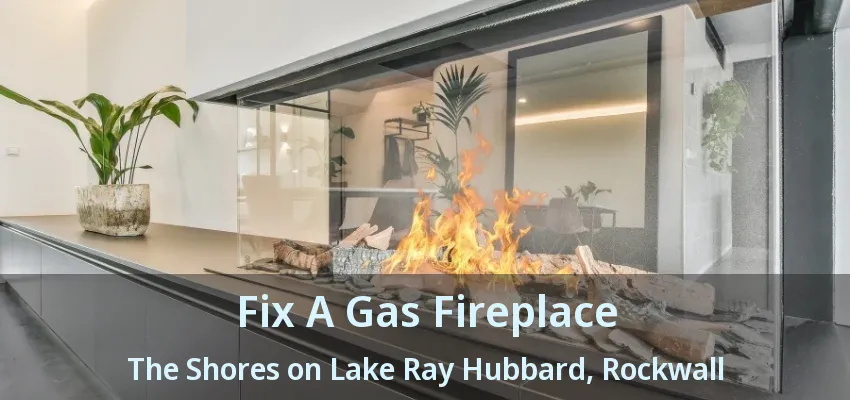 Fix A Gas Fireplace The Shores on Lake Ray Hubbard, Rockwall - TX