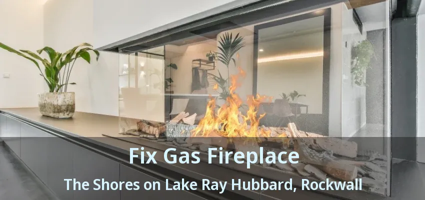 Fix Gas Fireplace The Shores on Lake Ray Hubbard, Rockwall - TX