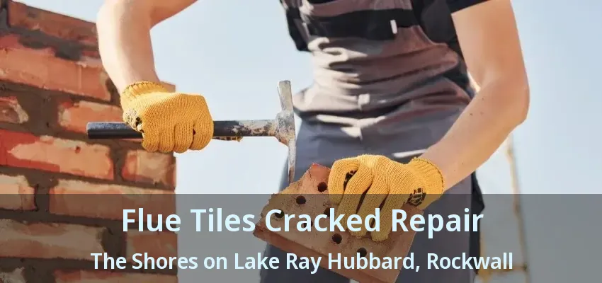 Flue Tiles Cracked Repair The Shores on Lake Ray Hubbard, Rockwall - TX