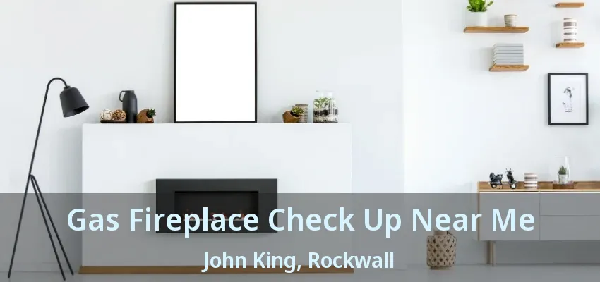 Gas Fireplace Check Up Near Me John King, Rockwall - TX