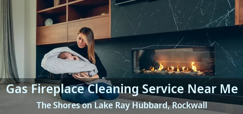 Gas Fireplace Cleaning Service Near Me The Shores on Lake Ray Hubbard, Rockwall - TX