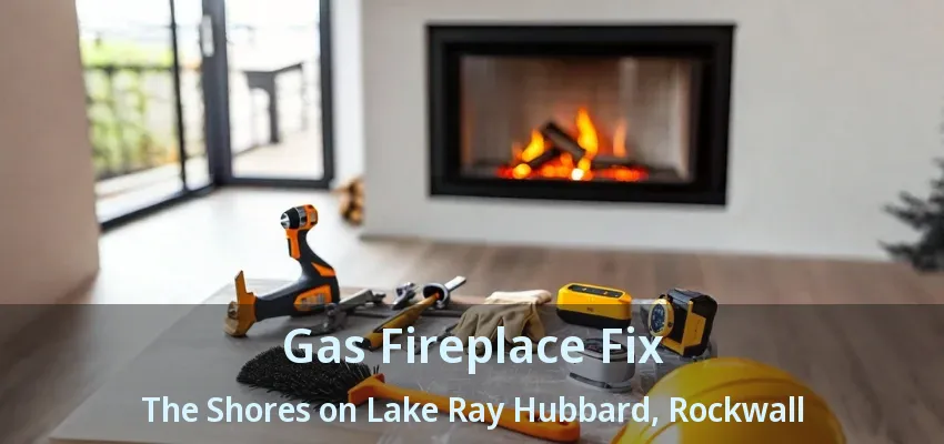 Gas Fireplace Fix The Shores on Lake Ray Hubbard, Rockwall - TX