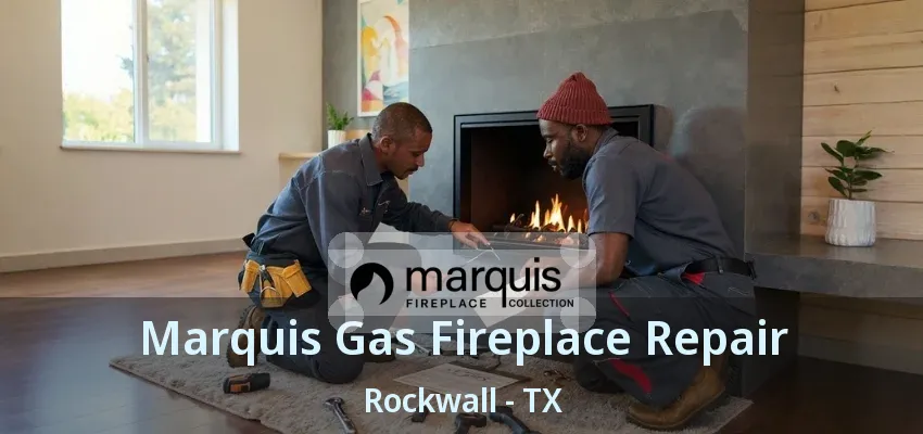 Marquis Gas Fireplace Repair Rockwall - TX