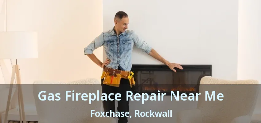 Gas Fireplace Repair Near Me Foxchase, Rockwall - TX