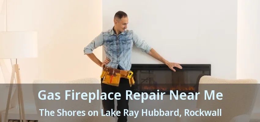 Gas Fireplace Repair Near Me The Shores on Lake Ray Hubbard, Rockwall - TX