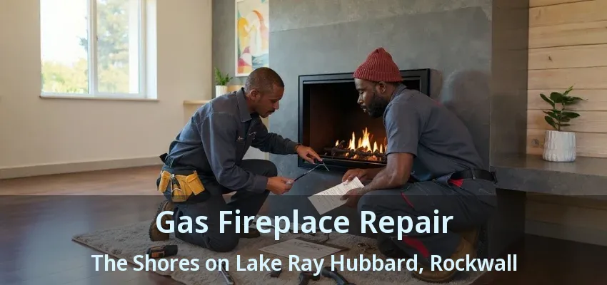 Gas Fireplace Repair The Shores on Lake Ray Hubbard, Rockwall - TX