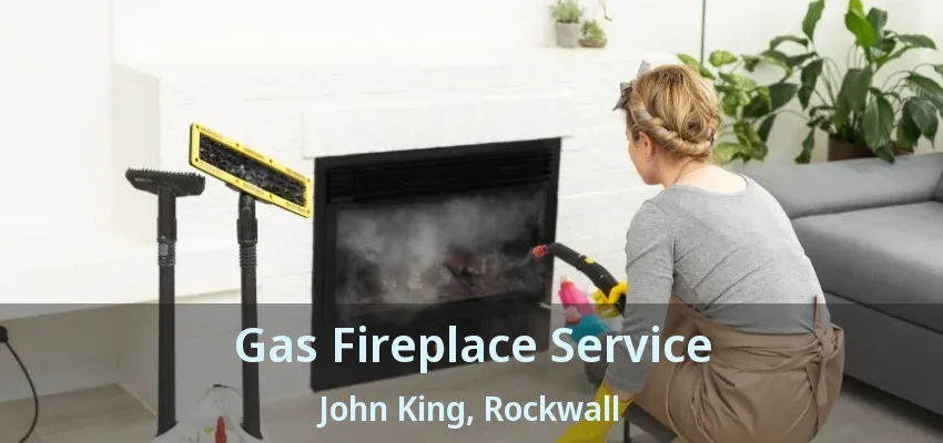 Gas Fireplace Service John King, Rockwall - TX