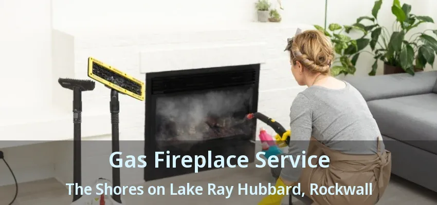 Gas Fireplace Service The Shores on Lake Ray Hubbard, Rockwall - TX