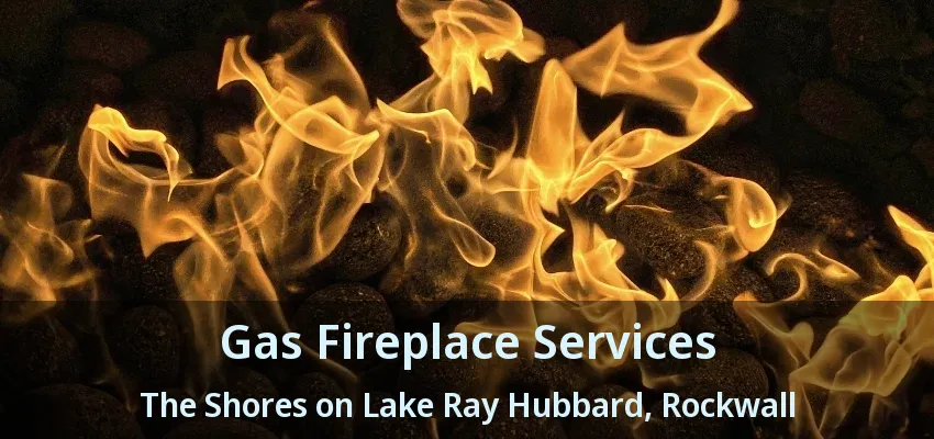 Gas Fireplace Services The Shores on Lake Ray Hubbard, Rockwall - TX