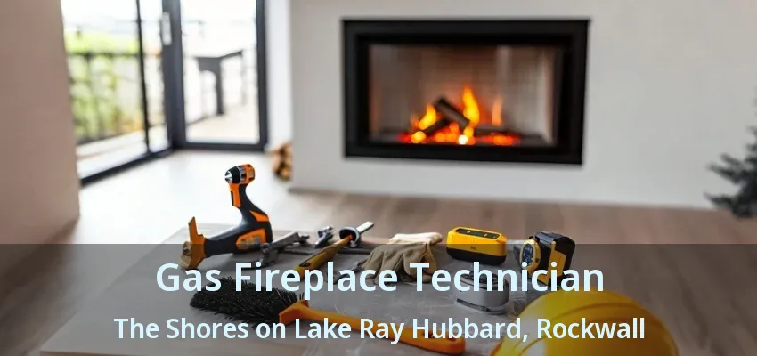 Gas Fireplace Technician The Shores on Lake Ray Hubbard, Rockwall - TX