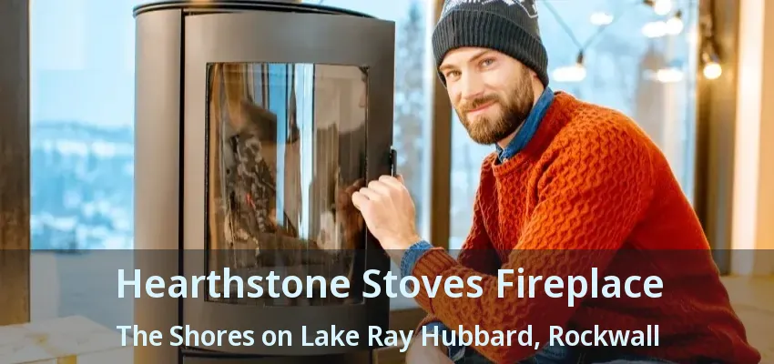 Hearthstone Stoves Fireplace The Shores on Lake Ray Hubbard, Rockwall - TX