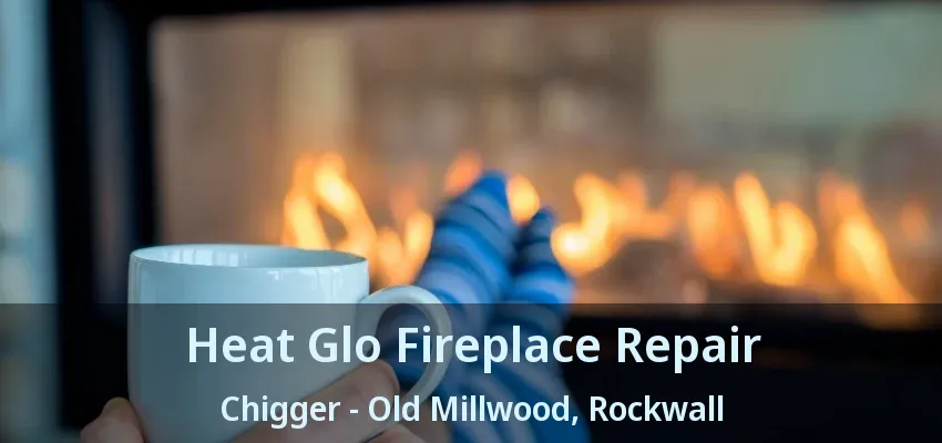 Heat Glo Fireplace Repair Chigger - Old Millwood, Rockwall - TX