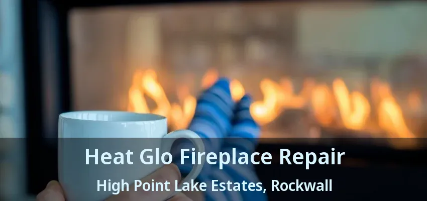 Heat Glo Fireplace Repair High Point Lake Estates, Rockwall - TX