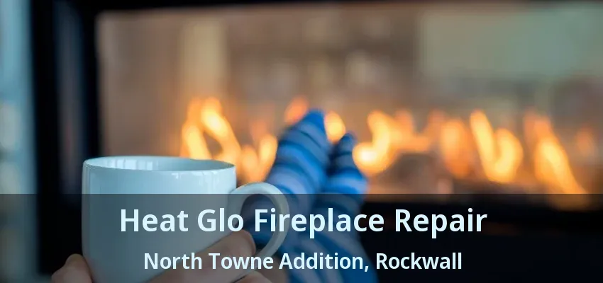 Heat Glo Fireplace Repair North Towne Addition, Rockwall - TX