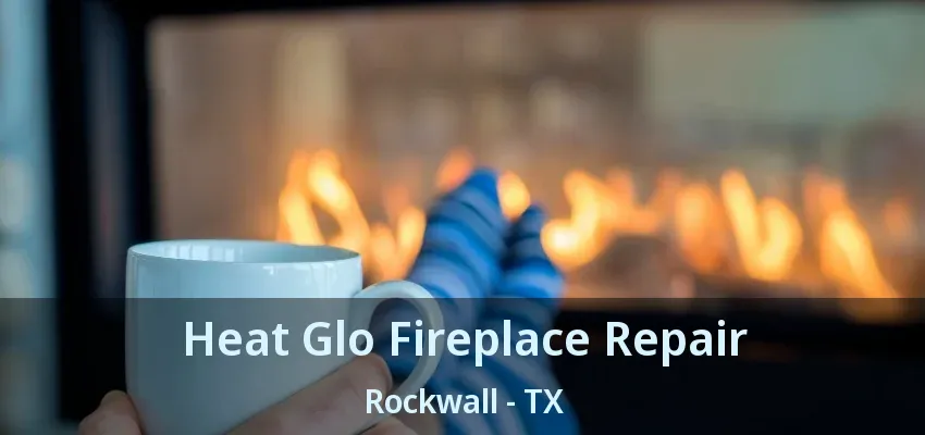 Heat Glo Fireplace Repair Rockwall - TX