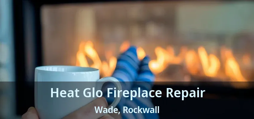 Heat Glo Fireplace Repair Wade, Rockwall - TX
