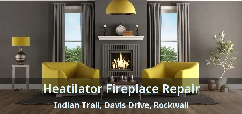Heatilator Fireplace Repair Indian Trail, Davis Drive, Rockwall - TX