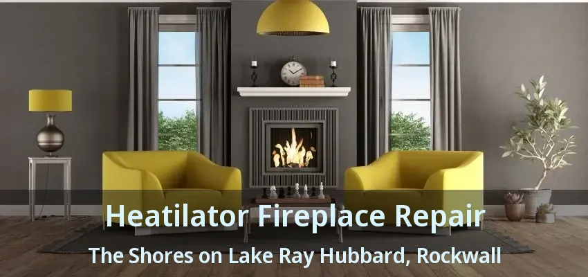 Heatilator Fireplace Repair The Shores on Lake Ray Hubbard, Rockwall - TX