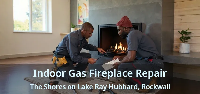 Indoor Gas Fireplace Repair The Shores on Lake Ray Hubbard, Rockwall - TX