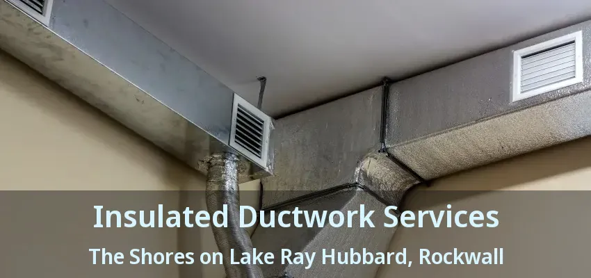Insulated Ductwork Services The Shores on Lake Ray Hubbard, Rockwall - TX