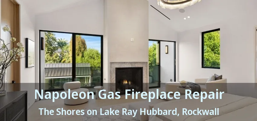 Napoleon Gas Fireplace Repair The Shores on Lake Ray Hubbard, Rockwall - TX